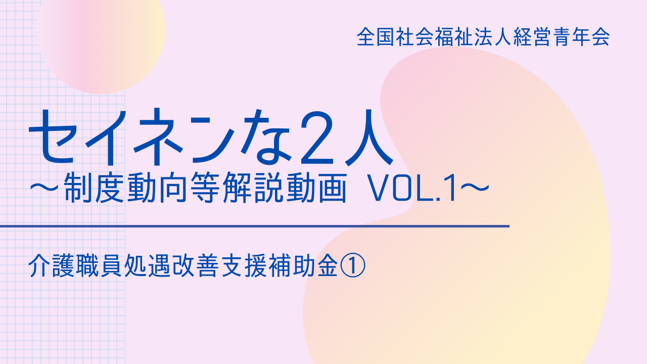 【セイネンな2人】制度動向等解説動画 Vol.1～「介護職員処遇改善支援補助金①」