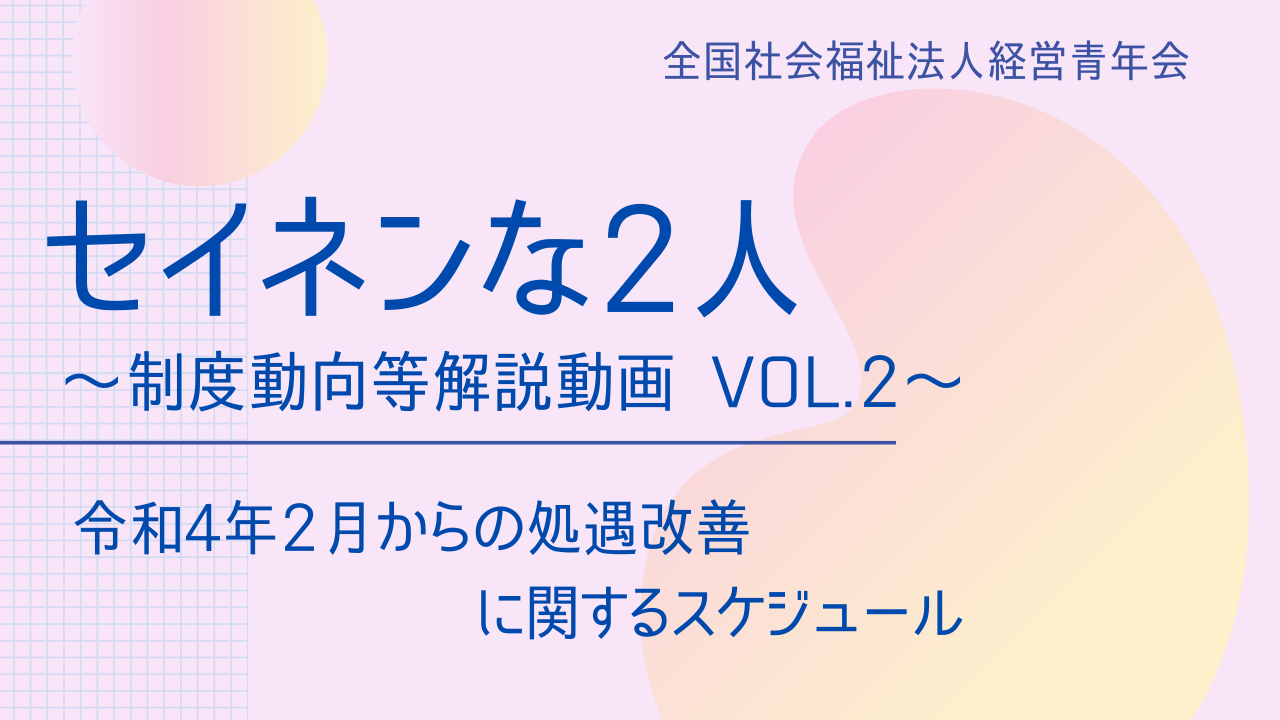 【セイネンな2人】制度動向等解説動画Vol.2～「令和4年2月からの処遇改善に関するスケジュール」