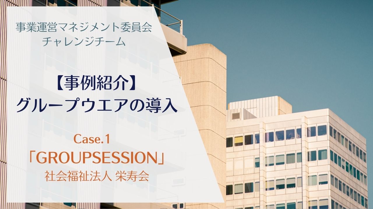 【事例紹介】グループウエアの導入①「GROUPSESSION」―事業運営マネジメント委員会