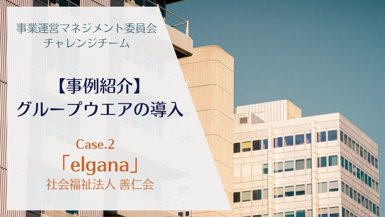 【事例紹介】グループウエアの導入②「elgana」―事業運営マネジメント委員会