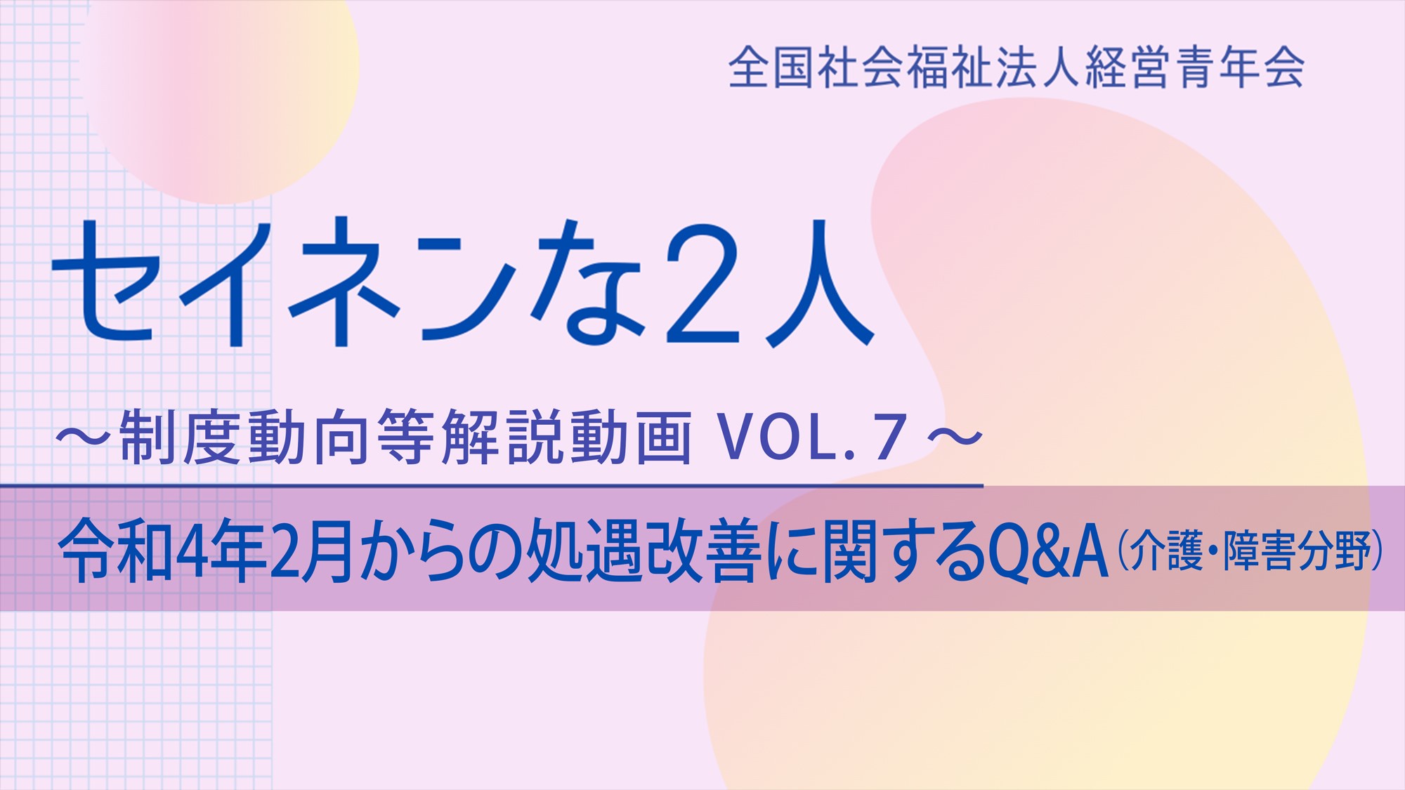 【セイネンな2人】制度動向等解説動画Vol.7～「令和4年2月からの処遇改善に関するQ＆A（介護・障害分野）」