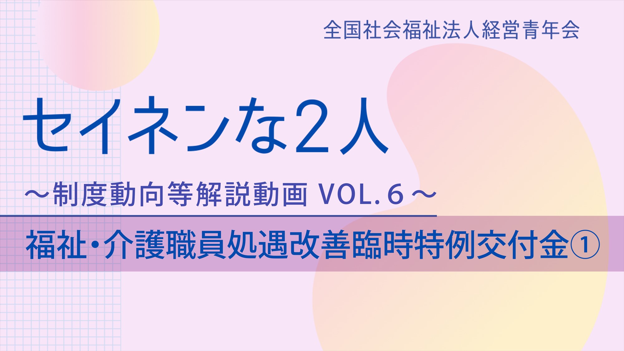 【セイネンな2人】制度動向等解説動画Vol.6～「福祉・介護職員処遇改善臨時特例交付金①」